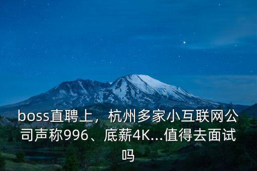 boss直聘上，杭州多家小互聯(lián)網(wǎng)公司聲稱996、底薪4K…值得去面試嗎