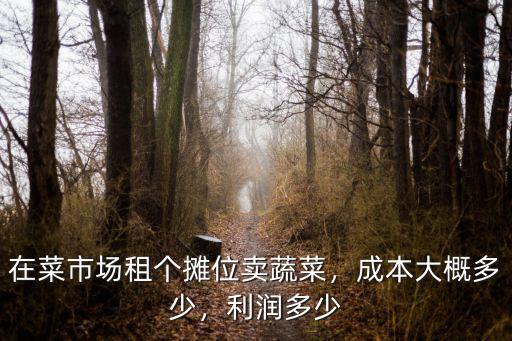 深圳菜市場招租大概多少錢,在菜市場租個攤位賣蔬菜