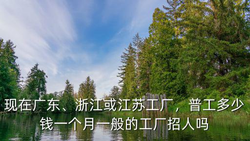 浙江工廠大齡工多少錢一個月,浙江或江蘇工廠