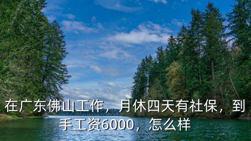 在廣東佛山工作，月休四天有社保，到手工資6000，怎么樣
