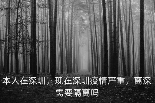 本人在深圳，現在深圳疫情嚴重，離深需要隔離嗎