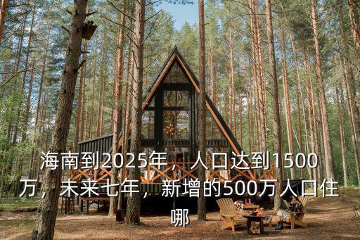 海南到2025年，人口達到1500萬，未來七年，新增的500萬人口住哪