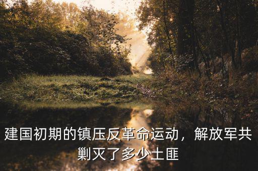 建國初期的鎮(zhèn)壓反革命運動，解放軍共剿滅了多少土匪