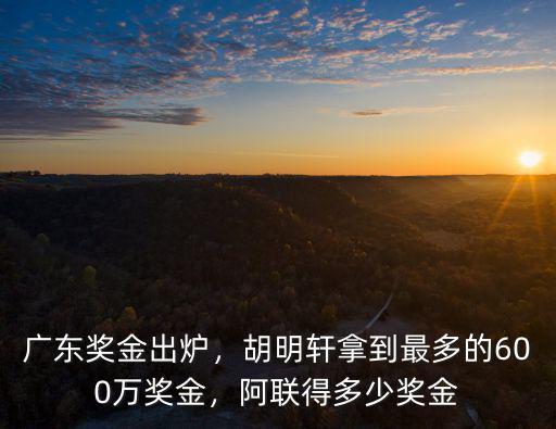 廣東獎金出爐，胡明軒拿到最多的600萬獎金，阿聯得多少獎金