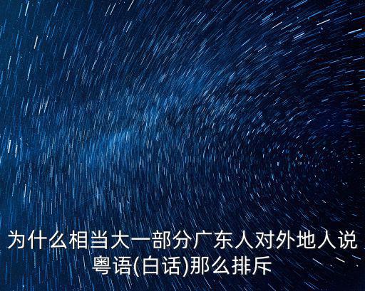 為什么相當大一部分廣東人對外地人說粵語(白話)那么排斥