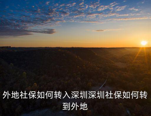 異地社保轉回深圳怎么辦理,外地社保如何轉入深圳