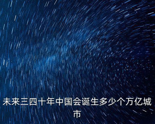 未來三四十年中國會誕生多少個萬億城市