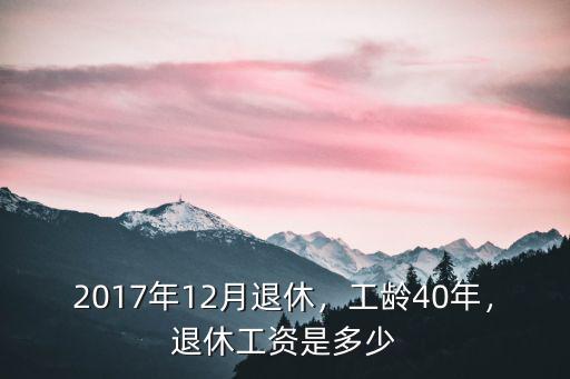 2017年12月退休，工齡40年，退休工資是多少
