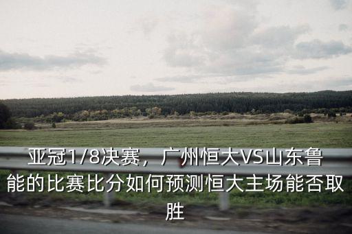 亞冠1/8決賽，廣州恒大VS山東魯能的比賽比分如何預(yù)測恒大主場能否取勝