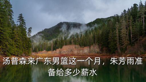 湯普森來廣東男籃這一個月，朱芳雨準備給多少薪水