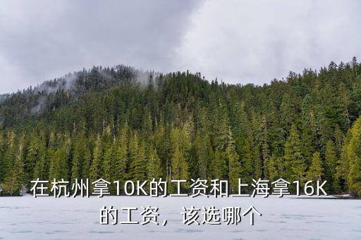 在杭州拿10K的工資和上海拿16K的工資，該選哪個