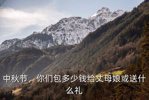 浙江中秋節(jié)禮品多少錢合適,你們包多少錢給丈母娘