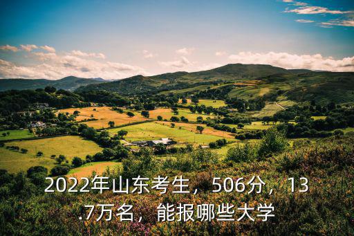 2022年山東考生，506分，13.7萬名，能報哪些大學