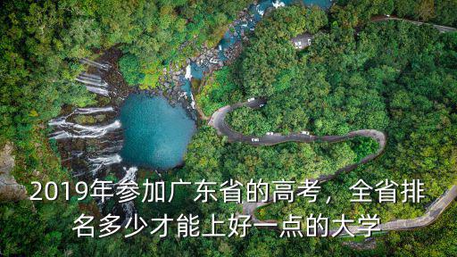 2019年參加廣東省的高考，全省排名多少才能上好一點的大學