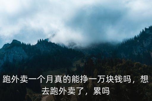跑外賣一個月真的能掙一萬塊錢嗎，想去跑外賣了，累嗎