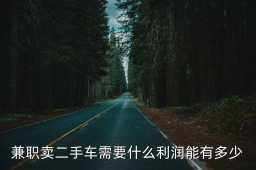 兼職賣二手車需要什么利潤能有多少