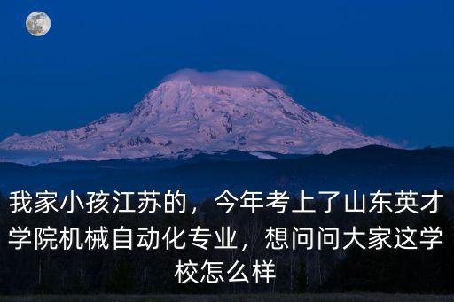 我家小孩江蘇的，今年考上了山東英才學院機械自動化專業，想問問大家這學校怎么樣