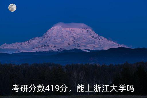 考研多少能上浙江大學,考研分數419分