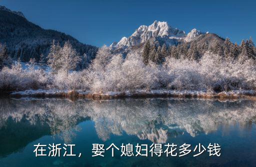 杭州取媳婦要多少彩禮,溫州結婚娶媳婦要多少彩禮