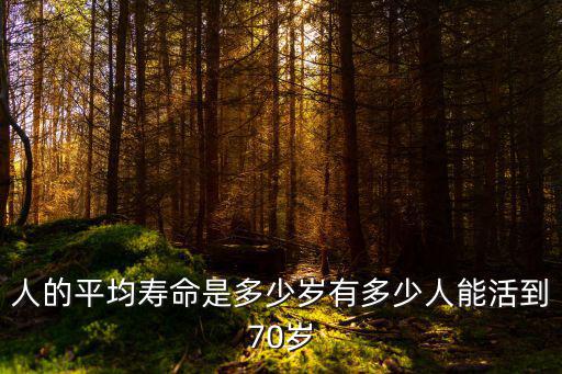 人的平均壽命是多少歲有多少人能活到70歲