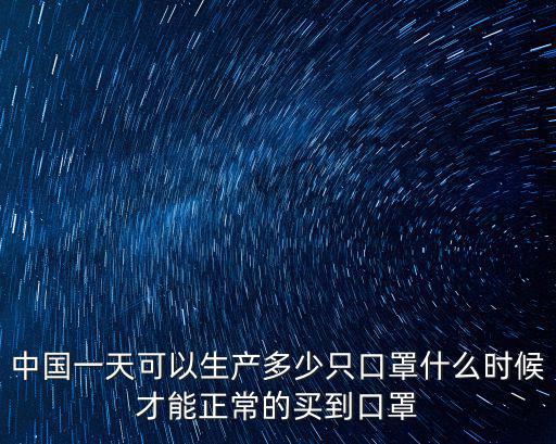 中國一天可以生產多少只口罩什么時候才能正常的買到口罩