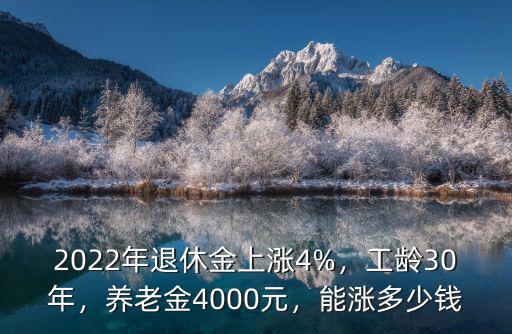 2022年退休金上漲4%，工齡30年，養老金4000元，能漲多少錢