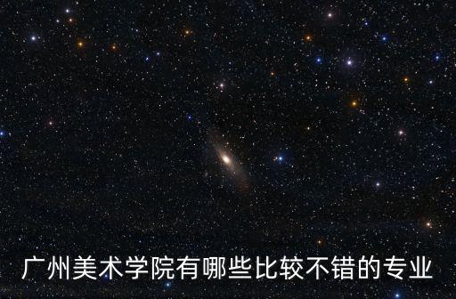 廣州美術(shù)學(xué)院有哪些比較不錯(cuò)的專業(yè)