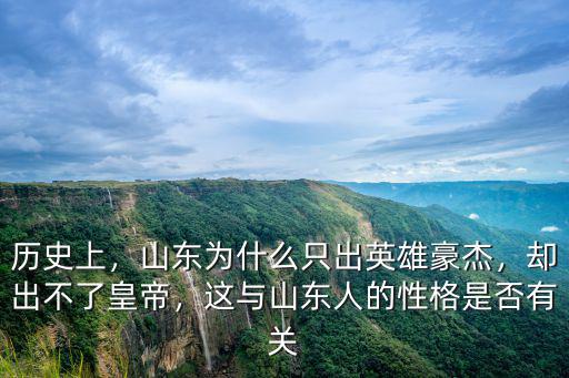 歷史上，山東為什么只出英雄豪杰，卻出不了皇帝，這與山東人的性格是否有關