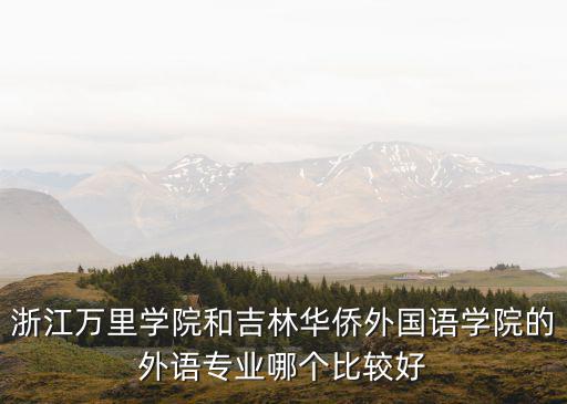 浙江萬里學院和吉林華僑外國語學院的外語專業哪個比較好