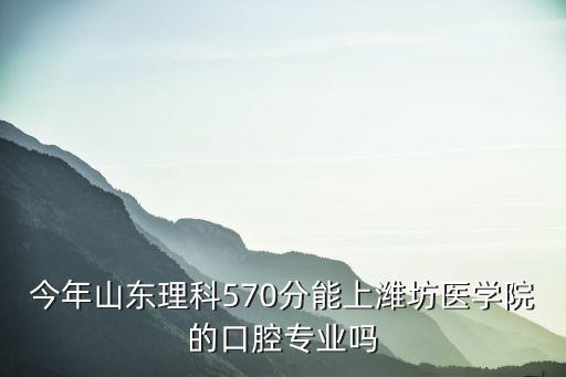 濰坊醫(yī)學(xué)院的口腔專業(yè)多少分,山東濰坊醫(yī)學(xué)院怎么樣