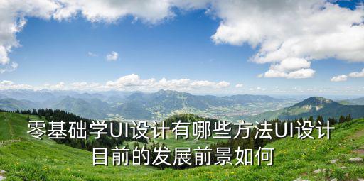 零基礎學UI設計有哪些方法UI設計目前的發(fā)展前景如何