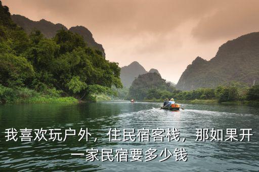 湖州開民宿需要多少錢,開一間民宿究竟要多少錢