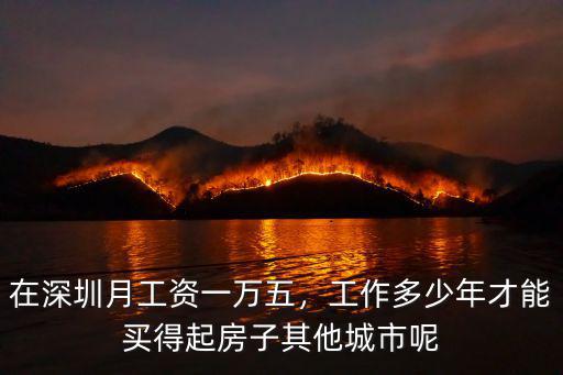 在深圳月工資一萬(wàn)五，工作多少年才能買得起房子其他城市呢