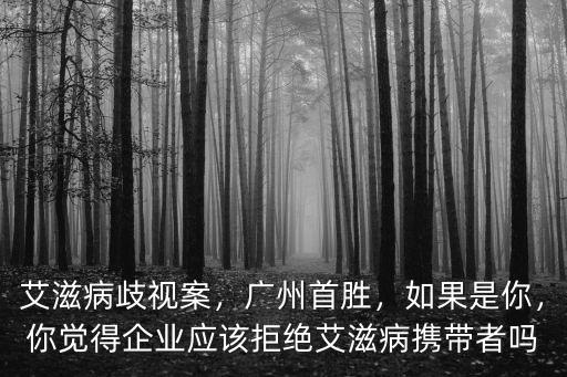 艾滋病歧視案，廣州首勝，如果是你，你覺得企業(yè)應(yīng)該拒絕艾滋病攜帶者嗎