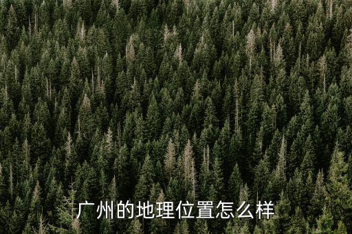 廣州的地理位置怎么樣