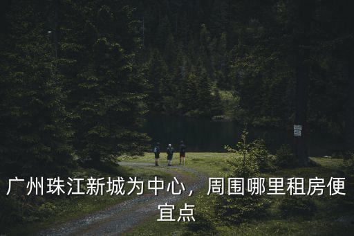廣州塔哪里租房,廣州什么地方租房便宜