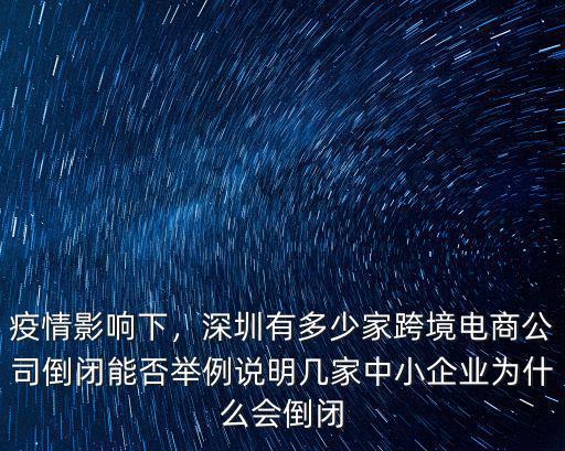 疫情影響下，深圳有多少家跨境電商公司倒閉能否舉例說明幾家中小企業(yè)為什么會倒閉