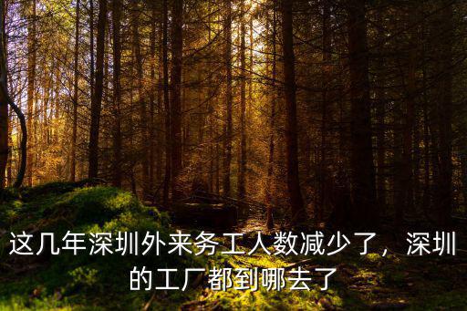 這幾年深圳外來務工人數減少了，深圳的工廠都到哪去了
