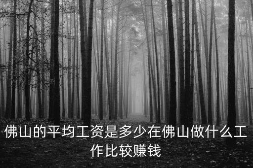 佛山禪城一月工資多少,佛山的平均工資是多少