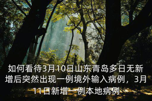 如何看待3月10日山東青島多日無新增后突然出現一例境外輸入病例，3月11日新增一例本地病例