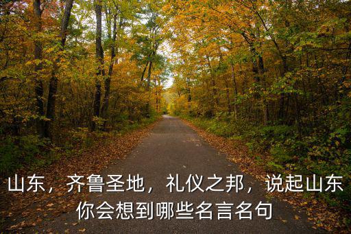 山東，齊魯圣地，禮儀之邦，說起山東你會想到哪些名言名句