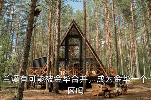 金華都有多少個區,蘭溪有可能被金華合并