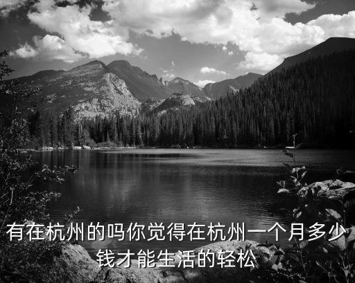 有在杭州的嗎你覺得在杭州一個月多少錢才能生活的輕松