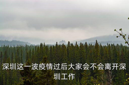 深圳這一波疫情過后大家會(huì)不會(huì)離開深圳工作