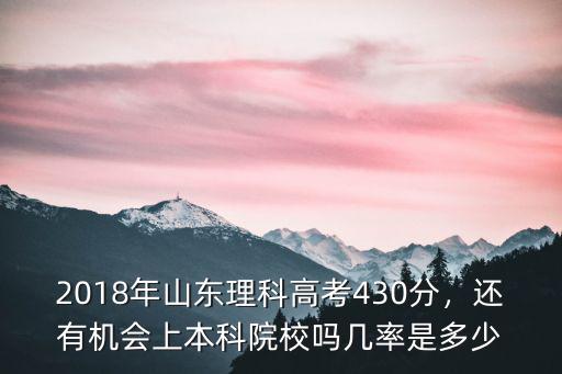 2018年山東理科高考430分，還有機會上本科院校嗎幾率是多少