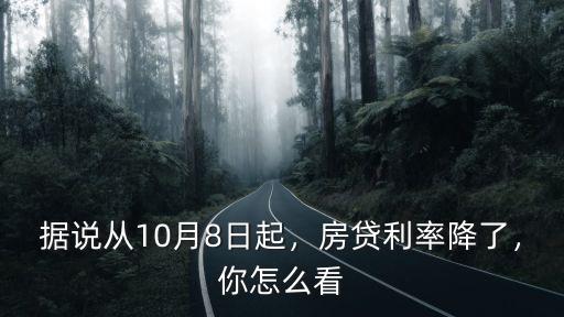 據(jù)說從10月8日起，房貸利率降了，你怎么看