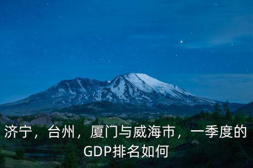 威海一濟(jì)寧的火車票多少錢,一季度的GDP排名如何