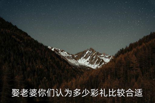 浙江嵊州娶老婆的彩禮是多少的,你們家鄉娶老婆需要多少彩禮