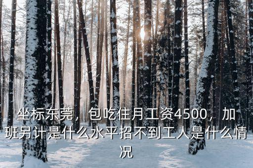 坐標東莞，包吃住月工資4500，加班另計是什么水平招不到工人是什么情況