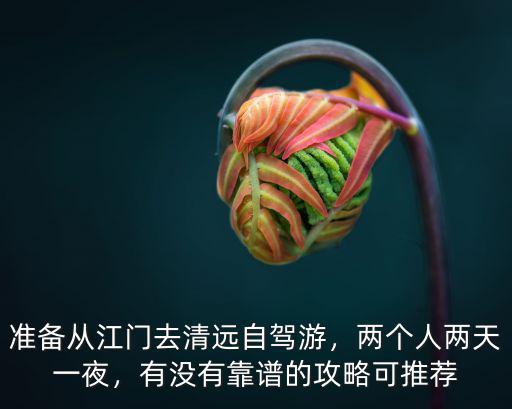 江門兩天一夜哪里好,準備從江門去清遠自駕游